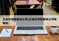 云加区块链相关公司[云加区块链相关公司有哪些]