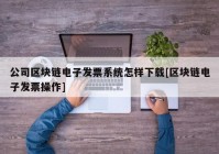 公司区块链电子发票系统怎样下载[区块链电子发票操作]