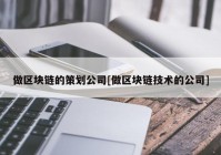 做区块链的策划公司[做区块链技术的公司]