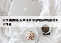 科技金融园区区块链公司招聘[区块链金融公司排名]