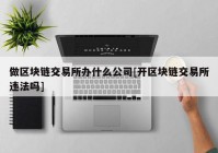 做区块链交易所办什么公司[开区块链交易所违法吗]