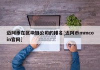 迈阿币在区块链公司的排名[迈阿币mmcoin官网]