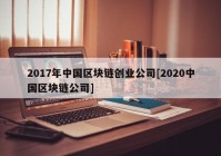 2017年中国区块链创业公司[2020中国区块链公司]