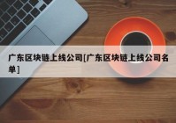 广东区块链上线公司[广东区块链上线公司名单]