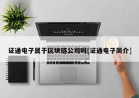 证通电子属于区块链公司吗[证通电子简介]