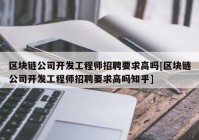 区块链公司开发工程师招聘要求高吗[区块链公司开发工程师招聘要求高吗知乎]