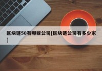 区块链50有哪些公司[区块链公司有多少家]