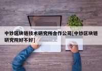 中钞区块链技术研究所合作公司[中钞区块链研究院好不好]