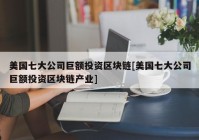 美国七大公司巨额投资区块链[美国七大公司巨额投资区块链产业]