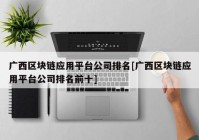 广西区块链应用平台公司排名[广西区块链应用平台公司排名前十]