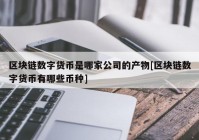 区块链数字货币是哪家公司的产物[区块链数字货币有哪些币种]