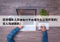 区块链无人驾驶出行平台是什么公司开发的[无人驾驶商机]