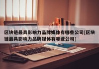 区块链最具影响力品牌媒体有哪些公司[区块链最具影响力品牌媒体有哪些公司]