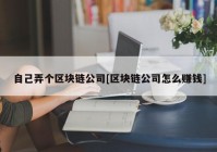 自己弄个区块链公司[区块链公司怎么赚钱]